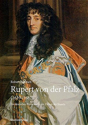 Rupert von der Pfalz (1619-1682): Ein deutscher Fürstensohn im Dienst der Stuarts (Innsbrucker Historische Studien) von Studien Verlag