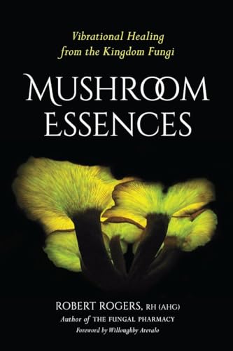 Mushroom Essences: Vibrational Healing from the Kingdom Fungi Mushroom Essences: Vibrational Healing from the Kingdom Fungi