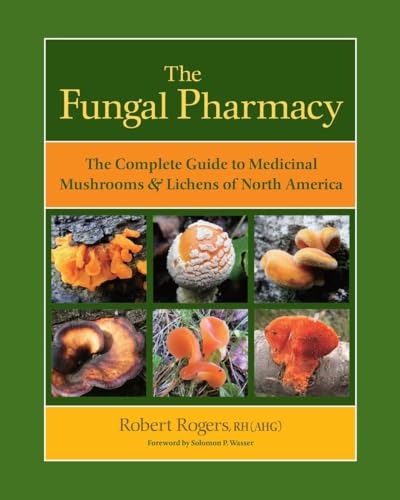 The Fungal Pharmacy: The Complete Guide to Medicinal Mushrooms and Lichens of North America