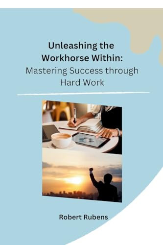 Unleashing the Workhorse Within: Mastering Success through Hard Work von Independent