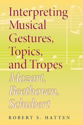 Interpreting Musical Gestures, Topics, and Tropes: Mozart, Beethoven, Schubert (Musical Meaning and Interpretation)