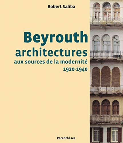 Beyrouth architectures, aux sources de la modernite 1920-1940: Architectures aux sources de la modernité, 1920-1940 Beyrouth architectures, aux sources de la modernite 1920-1940: Architectures aux sources de la modernité, 1920-1940