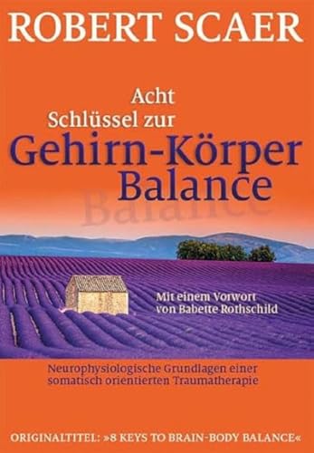 Acht Schlüssel zur Gehirn-Körper-Balance: Neurophysiologische Grundlagen einer somatisch orientierten Traumatherapie Acht Schlüssel zur Gehirn-Körper-Balance: Neurophysiologische Grundlagen einer somatisch orientierten Traumatherapie