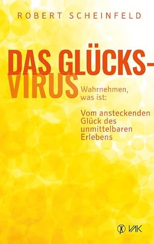 Das Glücksvirus: Wahrnehmen, was ist: Vom ansteckenden Glück des unmittelbaren Erlebens