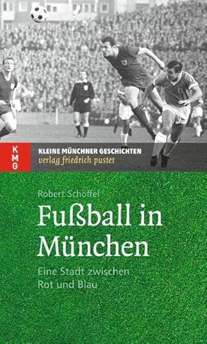 Fußball in München: Eine Stadt zwischen Rot und Blau (Kleine Münchner Geschichten) von Pustet, Friedrich GmbH