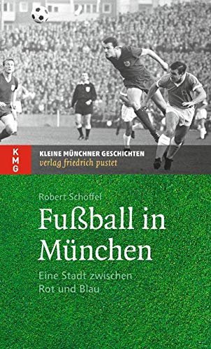 Fußball in München: Eine Stadt zwischen Rot und Blau (Kleine Münchner Geschichten) von Pustet, Friedrich GmbH