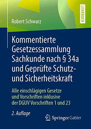 Kommentierte Gesetzessammlung Sachkunde nach § 34a und Geprüfte Schutz- und Sicherheitskraft: Alle einschlägigen Gesetze und Vorschriften inklusive der DGUV Vorschriften 1 und 23 von Springer