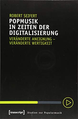Popmusik in Zeiten der Digitalisierung: Veränderte Aneignung - veränderte Wertigkeit (Studien zur Popularmusik) von transcript Verlag