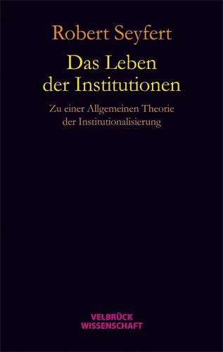 Das Leben der Institutionen: Zu einer allgemeinen Theorie der Institutionalisierung von Velbrück Wissenschaft