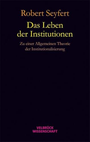 Das Leben der Institutionen: Zu einer allgemeinen Theorie der Institutionalisierung