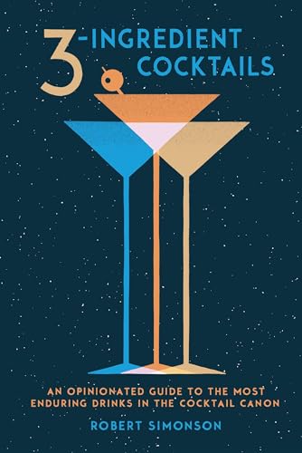 3-Ingredient Cocktails: An Opinionated Guide to the Most Enduring Drinks in the Cocktail Canon von Ten Speed Press