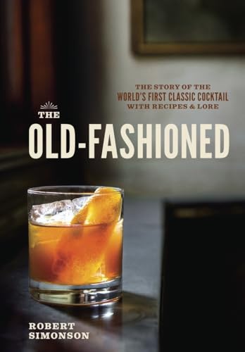 The Old-Fashioned: The Story of the World's First Classic Cocktail, with Recipes and Lore von Ten Speed Press