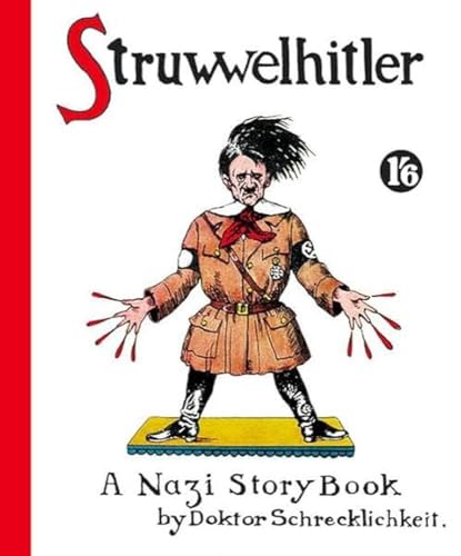 Struwwelhitler. A Nazi Story Book by Doktor Schrecklichkeit: A wartime parody of the famous Slovenly Peter or Shock Headed Peter (Struwwelpeter)