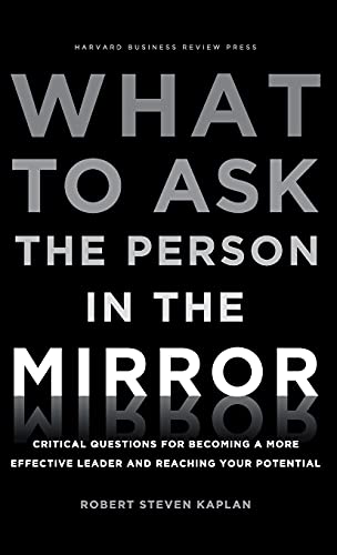 What to Ask the Person in the Mirror: Critical Questions for Becoming a More Effective Leader and Reaching Your Potential What to Ask the Person in the Mirror: Critical Questions for Becoming a More Effective Leader and Reaching Your Potential