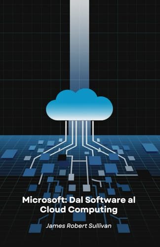 Microsoft: Dal Software al Cloud Computing: Come un'azienda di programmazione ha rivoluzionato il mondo digitale attraverso innovazione e visione von Independently published