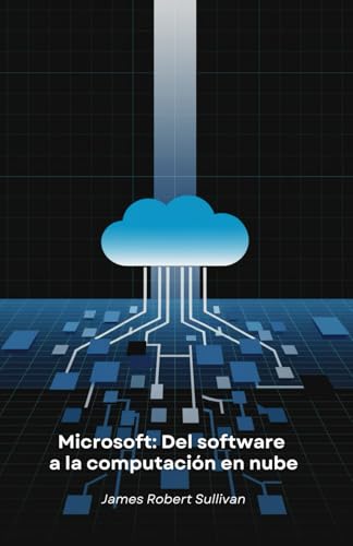 Microsoft: Del software a la computación en nube: Cómo una empresa de programación revolucionó el mundo digital a través de la innovación y la visión von Independently published