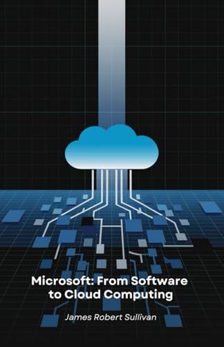 Microsoft: From Software to Cloud Computing: How a programming company revolutionised the digital world through innovation and vision von Independently published