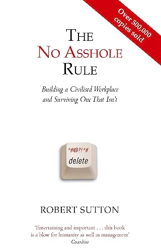 The No Asshole Rule: Building a Civilised Workplace and Surviving One That Isn't The No Asshole Rule: Building a Civilised Workplace and Surviving One That Isn't