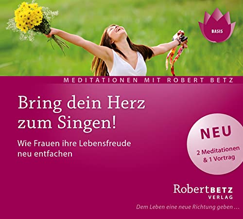 Bring dein Herz zum Singen!: Wie Frauen ihre Lebensfreude neu entfachen