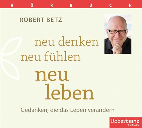 Neu denken, neu fühlen, neu leben - Hörbuch: Gedanken, die das Leben verändern Neu denken, neu fühlen, neu leben - Hörbuch: Gedanken, die das Leben verändern