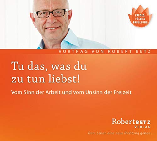 Tu, was du zu tun liebst: Vom Sinn der Arbeit und vom Unsinn der Freizeit: Vom Sinn der Arbeit und vom Unsinn der Freizeit. Live-Vortrag Tu, was du zu tun liebst: Vom Sinn der Arbeit und vom Unsinn der Freizeit: Vom Sinn der Arbeit und vom Unsinn der Freizeit. Live-Vortrag