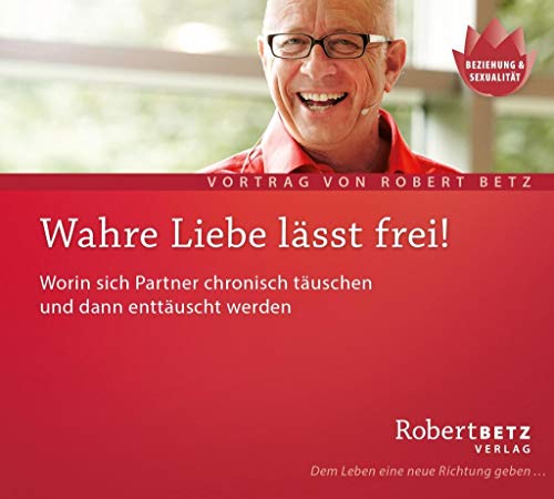 Wahre Liebe lässt frei. Worin sich Partner chronisch täuschen und dann enttäuscht werden von Roberto & Philippo, Vlg.