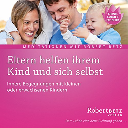 Eltern helfen ihrem Kind: Geführt Meditation zur Heilung deines Kindes und der Eltern-Kind-Beziehung