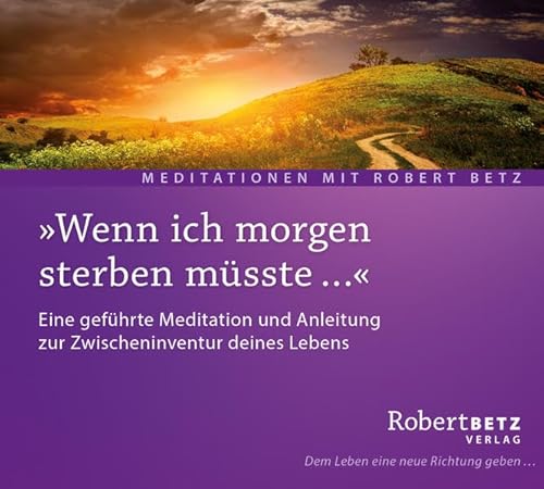 Wenn ich morgen Sterben müsste: Eine geführte Meditation und Anleitung zur Zwischeninventur deines Lebens