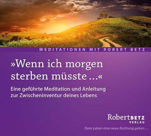 Wenn ich morgen Sterben müsste: Eine geführte Meditation und Anleitung zur Zwischeninventur deines Lebens