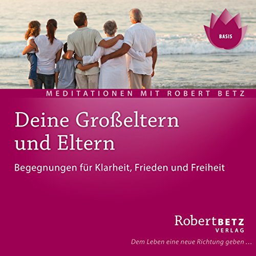 Deine Großeltern und Eltern: Begegnungen für Klarheit, Frieden und Freiheit