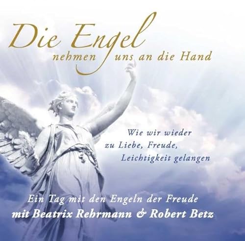 Die Engel nehmen uns an die Hand: Wie wir wieder zu Liebe, Freude, Leichtigkeit gelangen - Ein Tag mit den Engeln der Freude von Robert Betz Verlag