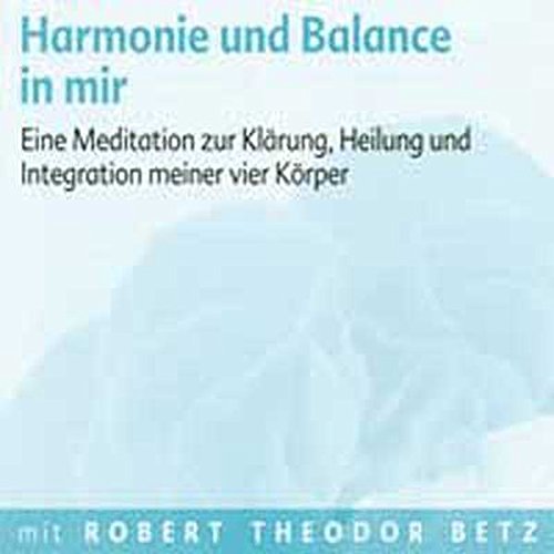 Harmonie und Balance in mir: Eine Meditation zur Klärung, Heilung und Integration meiner vier Körper. Meditations-CD von Betz, Robert