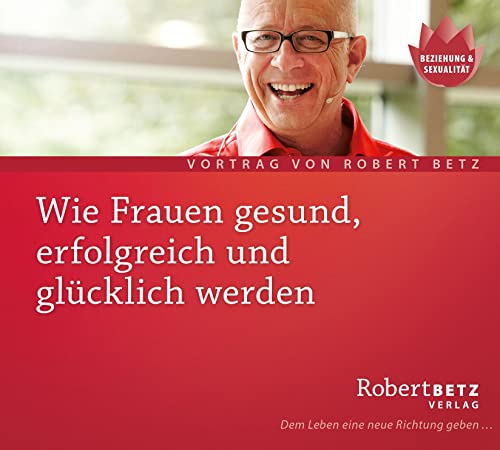 Wie Frauen gesund, erfolgreich und glücklich werden - Vortrags-CD: Vortrag von Robert Betz von Roberto & Philippo, Vlg.