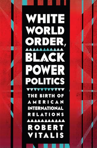 White World Order, Black Power Politics: The Birth of American International Relations (United States in the World)