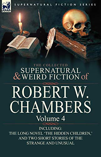 The Collected Supernatural and Weird Fiction of Robert W. Chambers: Volume 4-Including One Novel 'The Hidden Children, ' and Two Short Stories of the The Collected Supernatural and Weird Fiction of Robert W. Chambers: Volume 4-Including One Novel 'The Hidden Children, ' and Two Short Stories of the von LEONAUR