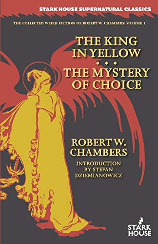 The King in Yellow / The Mystery of Choice (The Collected Weird Fiction of Robert W. Chambers, Band 1) von Stark House Press