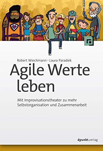 Agile Werte leben: Mit Improvisationstheater zu mehr Selbstorganisation und Zusammenarbeit von Dpunkt.Verlag GmbH