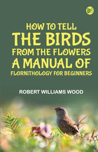 How to Tell the Birds from the Flowers: A Manual of Flornithology for Beginners von Zinc Read