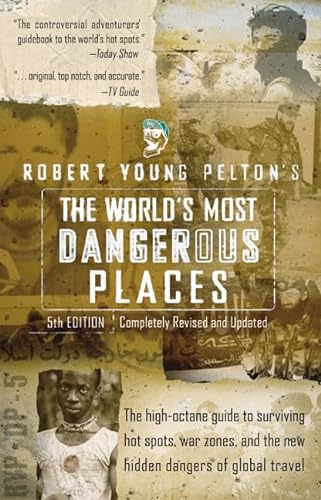 Robert Young Pelton's The World's Most Dangerous Places: 5th Edition (ROBERT YOUNG PELTON THE WORLD'S MOST DANGEROUS PLACES)