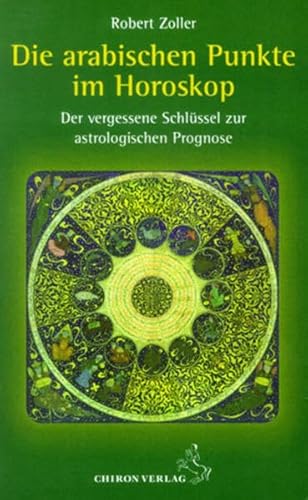 Die arabischen Punkte im Horoskop: Der verlorene Schlüssel zur astrologischen Prognose: Der vergessene Schlüssel zur astrologischen Prognose