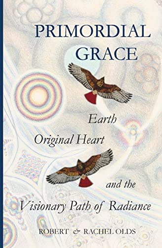 Primordial Grace: Earth, Original Heart, and the Visionary Path of Radiance Primordial Grace: Earth, Original Heart, and the Visionary Path of Radiance