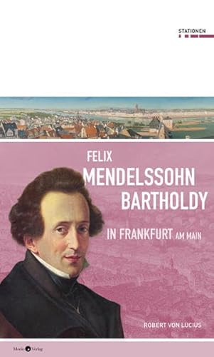 Felix Mendelssohn Bartholdy in Frankfurt am Main (Stationen, Bd. 28) von Morio Verlag