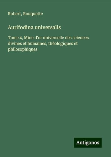 Aurifodina universalis: Tome 4, Mine d'or universelle des sciences divines et humaines, théologiques et philosophiques von Antigonos Verlag