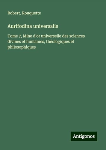 Aurifodina universalis: Tome 7, Mine d'or universelle des sciences divines et humaines, théologiques et philosophiques von Antigonos Verlag