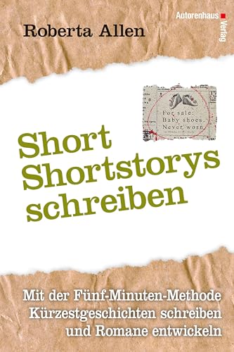 Short Short-Storys schreiben - Kürzestgeschichten schreiben: Mit der Fünf-Minuten-Methode Kurzgeschichten schreiben und Romane entwickeln: Mit der ... schreiben und Romane entwickeln