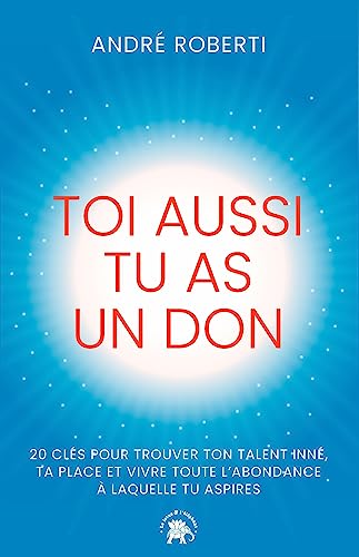 Toi aussi tu as un don: 20 clés pour trouver ton talent inné, ta place et vivre toute l'abondance à laquelle tu aspires