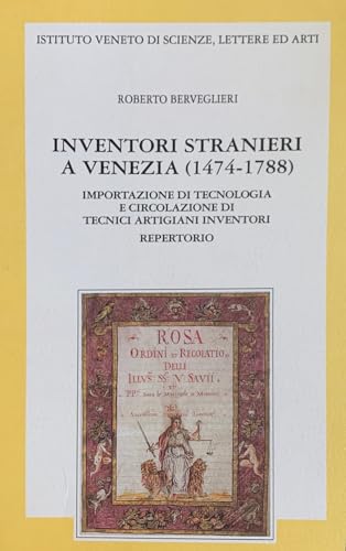 Inventori stranieri a Venezia (1474-1788). Importazione di tecnologia ed emigrazione di tecnici artigiani inventori. Repertorio (Memorie.Classe scienze morali,lett.,arti)