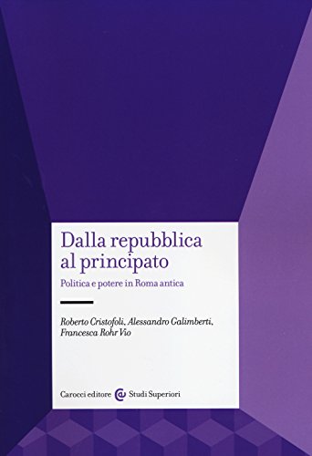 Dalla Repubblica al Principato. Politica e potere in Roma antica (Studi superiori) Dalla Repubblica al Principato. Politica e potere in Roma antica (Studi superiori)