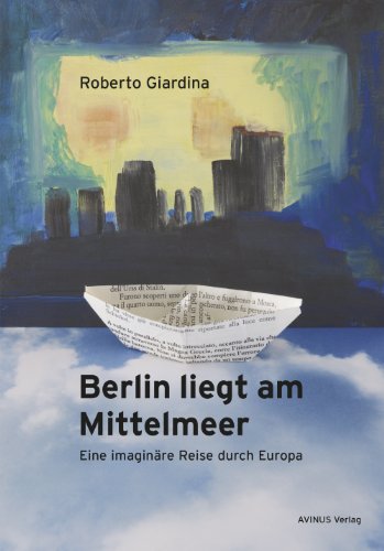 Berlin liegt am Mittelmeer: Eine imaginäre Reise durch Europa