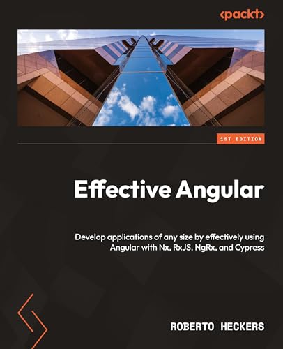Effective Angular: Develop applications of any size by effectively using Angular with Nx, RxJS, NgRx, and Cypress von Packt Publishing